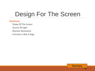 Design For The Screen
Summary

◦ Shape Of The Screen
◦ Source Of Light
◦ Monitor Resolution
◦ A Screen Is Not A Page

Summary
31

 