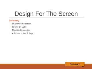 Design For The Screen
Summary

◦ Shape Of The Screen
◦ Source Of Light
◦ Monitor Resolution
◦ A Screen Is Not A Page

Summ...