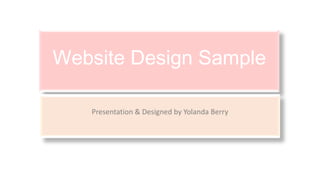Website Design Sample
Presentation & Designed by Yolanda Berry
 