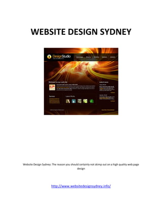 WEBSITE DESIGN SYDNEY




Website Design Sydney: The reason you should certainly not skimp out on a high quality web page
                                           design




                       http://www.websitedesignsydney.info/
 