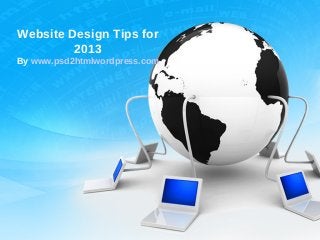 Website Design Tips for
         2013
By www.psd2htmlwordpress.com
 