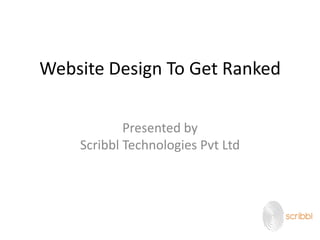 Website Design To Get Ranked
Presented by
Scribbl Technologies Pvt Ltd
 