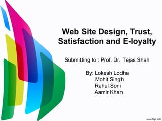 Web Site Design, Trust,
Satisfaction and E-loyalty
Submitting to : Prof. Dr. Tejas Shah
By: Lokesh Lodha
Mohit Singh
Rahul Soni
Aamir Khan
 