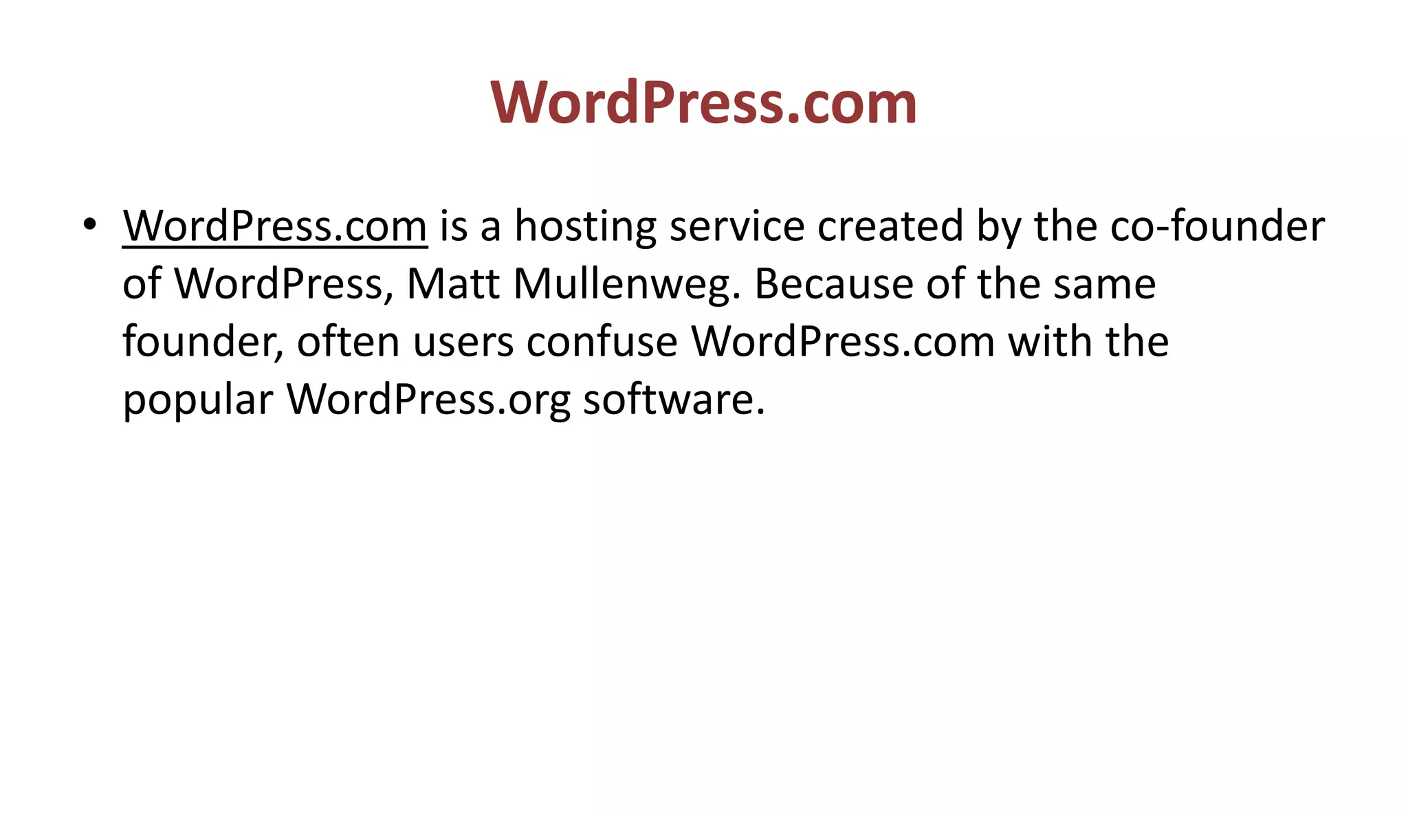 WordPress.com
• WordPress.com is a hosting service created by the co-founder
of WordPress, Matt Mullenweg. Because of the same
founder, often users confuse WordPress.com with the
popular WordPress.org software.
 