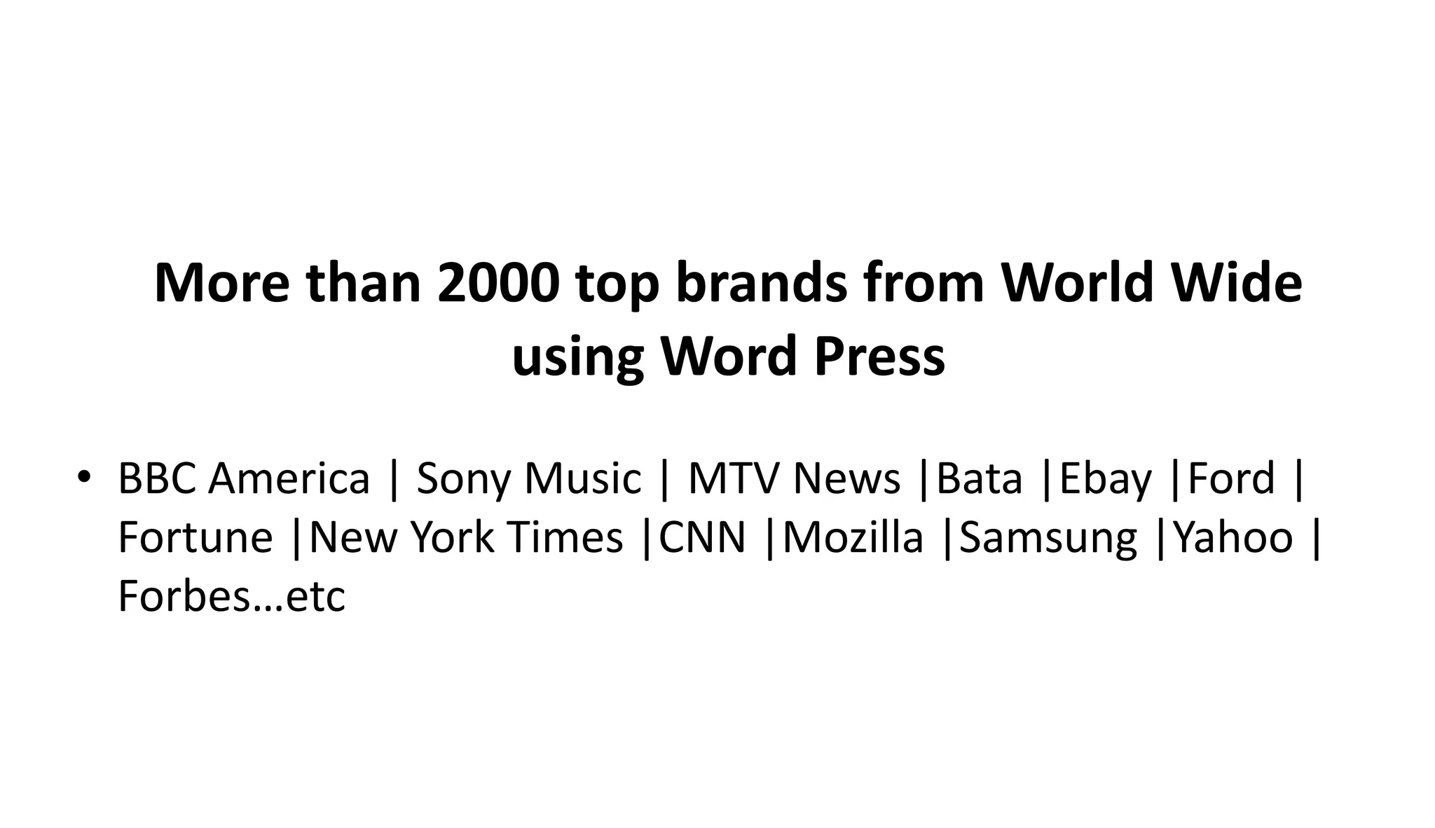 More than 2000 top brands from World Wide
using Word Press
• BBC America | Sony Music | MTV News |Bata |Ebay |Ford |
Fortune |New York Times |CNN |Mozilla |Samsung |Yahoo |
Forbes…etc
 