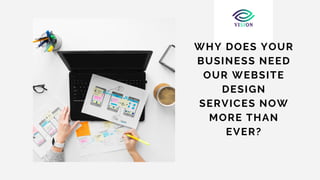 WHY DOES YOUR
BUSINESS NEED
OUR WEBSITE
DESIGN
SERVICES NOW
MORE THAN
EVER?
 