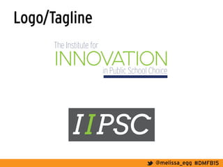 #DMFB15@melissa_egg
Logo/Tagline
innovation
The Institute for
in Public School Choice
IIPSC
 