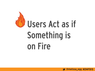 #DMFB15@melissa_egg
Users Act as if
Something is
on Fire
 