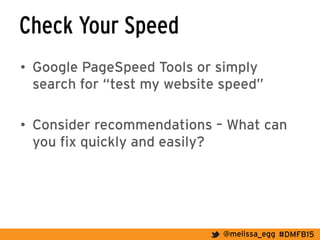 #DMFB15@melissa_egg
Check Your Speed
•  Google PageSpeed Tools or simply
search for “test my website speed”
•  Consider recommendations – What can
you fix quickly and easily?
 