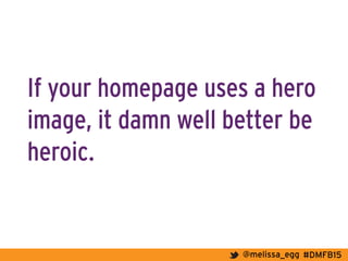 #DMFB15@melissa_egg
If your homepage uses a hero
image, it damn well better be
heroic.
 