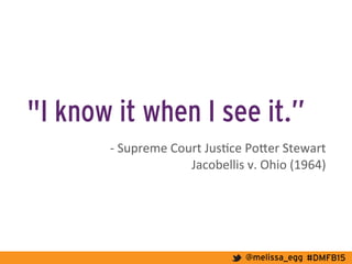 #DMFB15@melissa_egg
"I know it when I see it.”
	
  
	
  -­‐	
  Supreme	
  Court	
  Jus7ce	
  PoLer	
  Stewart	
  	
  
Jacobellis	
  v.	
  Ohio	
  (1964)	
  
	
  
 
