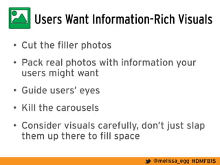 #DMFB15@melissa_egg
Users Want Information-Rich Visuals
•  Cut the filler photos
•  Pack real photos with information your
users might want
•  Guide users’ eyes
•  Kill the carousels
•  Consider visuals carefully, don’t just slap
them up there to fill space
 