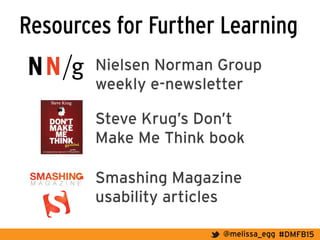 #DMFB15@melissa_egg
Resources for Further Learning
Steve Krug’s Don’t
Make Me Think book	
  
Nielsen Norman Group
weekly e-newsletter
Smashing Magazine
usability articles
	
  
 