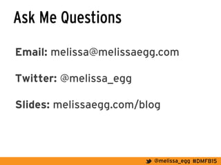 #DMFB15@melissa_egg
Ask Me Questions
Email: melissa@melissaegg.com
Twitter: @melissa_egg
Slides: melissaegg.com/blog
	
  
	
  
	
  
 