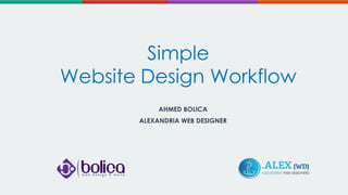 Simple
Website Design Workflow
AHMED BOLICA
ALEXANDRIA WEB DESIGNER

 