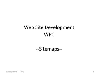 Web Site Development
                             WPC

                         --Sitemaps--


Sunday, March 11, 2012                      1
 