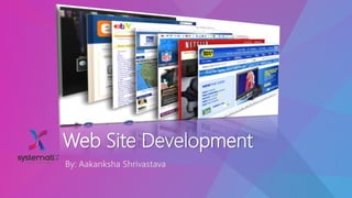 Web Site Development
By: Aakanksha Shrivastava
 