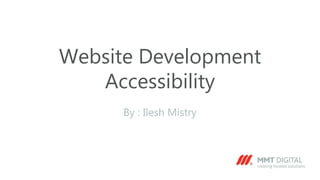 Website Development
Accessibility
By : Ilesh Mistry
 