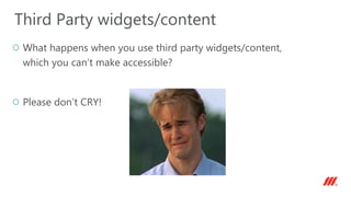 What happens when you use third party widgets/content,
which you can’t make accessible?
Please don’t CRY!
Third Party widgets/content
 