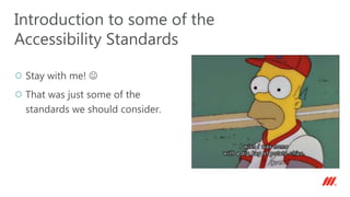 Stay with me! 
That was just some of the
standards we should consider.
Introduction to some of the
Accessibility Standards
 