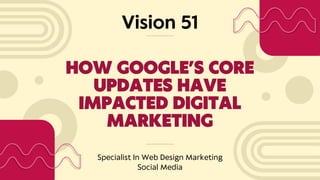 Vision 51
Specialist In Web Design Marketing
Social Media
HOW GOOGLE’S CORE
UPDATES HAVE
IMPACTED DIGITAL
MARKETING
 