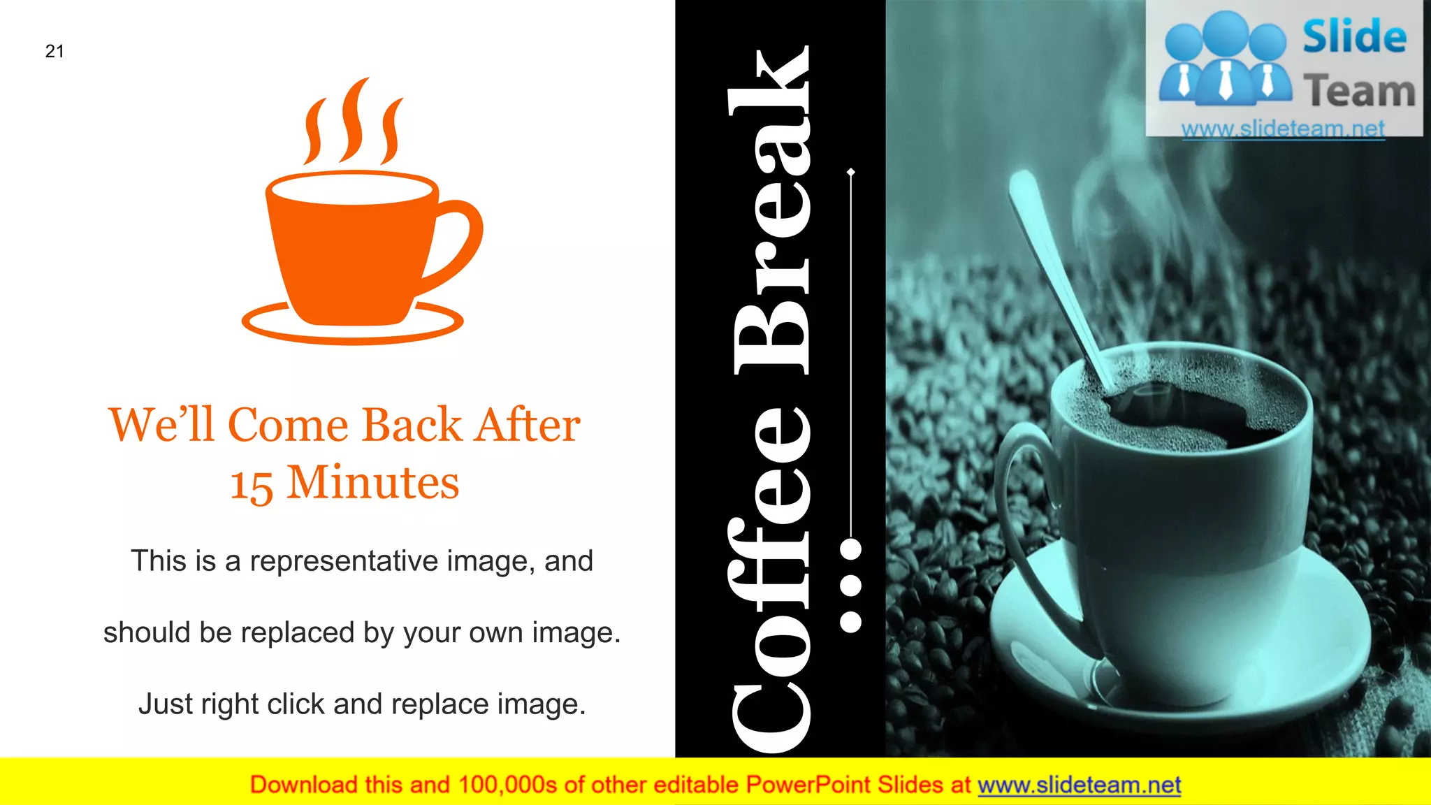 21
We’ll Come Back After
15 Minutes
This is a representative image, and
should be replaced by your own image.
Just right click and replace image.
CoffeeBreak
 