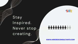 Stay
Inspired.
Never stop
creating.
WWW.HIRESEOCONSULTANTS.COM
 