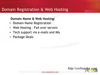 Domain Registration & Web Hosting
• Domain Name Registration
• Web Hosting – Fail over servers
• Tech support via e-mails and IMs
• Package Deals
Domain Name & Web Hosting:
http://cssfounder.com
 