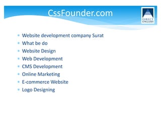  Website development company Surat
 What be do
 Website Design
 Web Development
 CMS Development
 Online Marketing
 E-commerce Website
 Logo Designing
CssFounder.com
 