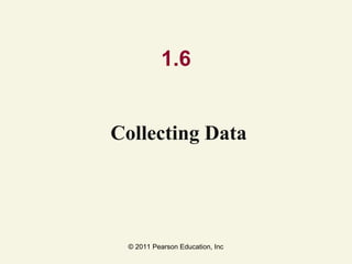 © 2011 Pearson Education, Inc
1.6
Collecting Data
 
