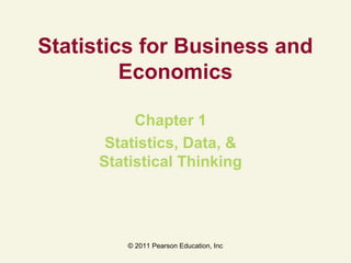 © 2011 Pearson Education, Inc
Statistics for Business and
Economics
Chapter 1
Statistics, Data, &
Statistical Thinking
 