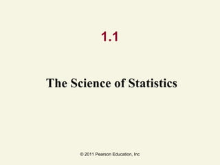 © 2011 Pearson Education, Inc
1.1
The Science of Statistics
 