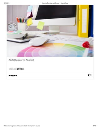 8/8/2019 Website Development Course - Course Gate
https://coursegate.co.uk/course/website-development-course/ 8/13
543
Adobe Illustrator CC Advanced
£59.00£489.00

 