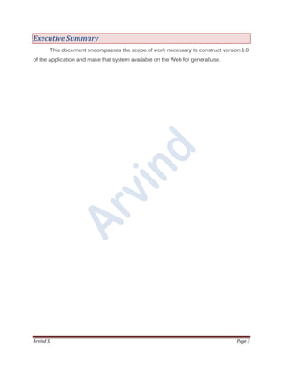 Arvind S. Page 3
Executive Summary
This document encompasses the scope of work necessary to construct version 1.0
of the application and make that system available on the Web for general use.
 