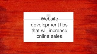 Website
development tips
that will increase
online sales
 