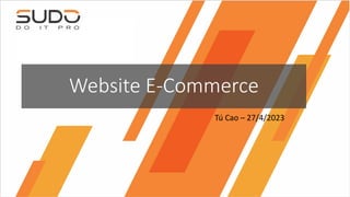 Website E-Commerce
Tú Cao – 27/4/2023
 