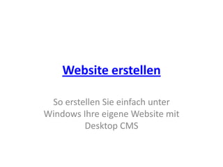 Website erstellen,[object Object],So erstellen Sie einfach unter Windows Ihre eigene Website mit Desktop CMS,[object Object]