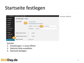 Startseite festlegen
16
Screenshot: WordPress
1
2
3
Schritte:
1. Einstellungen => Lesen öffnen
2. Statische Seite auswählen
3. Startseite festlegen
 