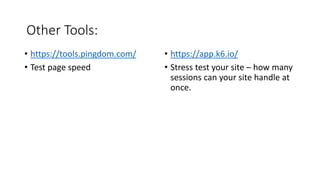 Other Tools:
• https://tools.pingdom.com/
• Test page speed
• https://app.k6.io/
• Stress test your site – how many
sessio...