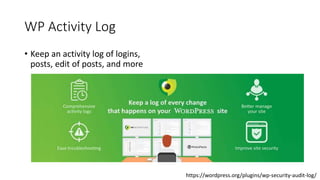 WP Activity Log
• Keep an activity log of logins,
posts, edit of posts, and more
https://wordpress.org/plugins/wp-security...