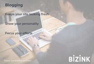 Demo: bizinkonline.com/tour
Blogging
Keeps your site looking fresh
Show your personality
Focus your eﬀorts
 