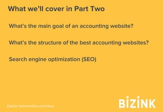 Demo: bizinkonline.com/tour
What we’ll cover in Part Two
What’s the main goal of an accounting website?
What’s the structure of the best accounting websites?
Search engine optimization (SEO)
 