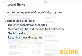 Demo: bizinkonline.com/tour
Inward links
Used to be key part of Google’s algorhythm
Good sources for links:
•  Industry association websites
•  Vendors eg. Xero directory, QBO directory
•  Social media
•  Local business directories
 