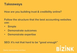 Demo: bizinkonline.com/tour
Takeaways
How are you building trust & credibility online?
Follow the structure that the best accounting websites
use:
•  Simple
•  Demonstrate outcomes
•  Demonstrate expertise
SEO: it’s not that hard to be “good enough”
 