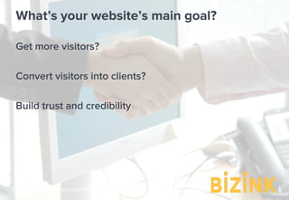 Demo: bizinkonline.com/tour
What’s your website’s main goal?
Get more visitors?
Convert visitors into clients?
Build trust and credibility
 