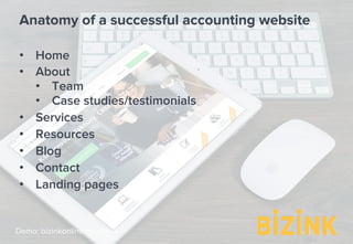 Demo: bizinkonline.com/tour
Anatomy of a successful accounting website
•  Home
•  About
•  Team
•  Case studies/testimonials
•  Services
•  Resources
•  Blog
•  Contact
•  Landing pages
 