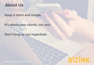 Demo: bizinkonline.com/tour
About Us
Keep it short and simple
It’s about your clients, not you!
Don’t brag or use hyperbole
 
