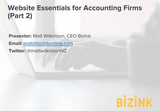 Demo: bizinkonline.com/tour
Website Essentials for Accounting Firms
(Part 2)
Presenter: Matt Wilkinson, CEO BizInk
Email: matt@bizinkonline.com
Twitter: @mattwilkinsonNZ
 