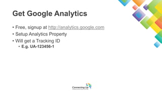 Get Google Analytics
• Free, signup at http://analytics.google.com
• Setup Analytics Property
• Will get a Tracking ID
• E.g. UA-123456-1
 