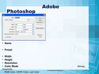 การสร้างงานใหม่ Adobe PhotoshopWatcharapong Wongvivat20Name           คือ ชื่อของชิ้นงาน สามารถกำหนดเองได้ ชื่อนี้จะไประบุที่ชื่อไฟล์ต่อไป 
